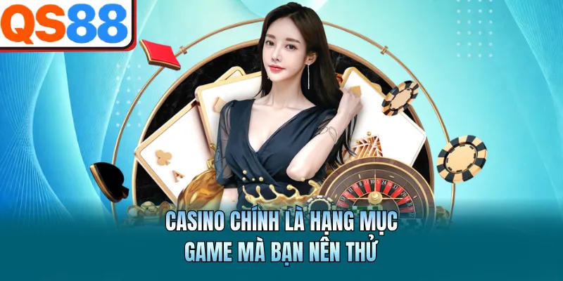 Casino chính là hạng mục game mà bạn nên thử