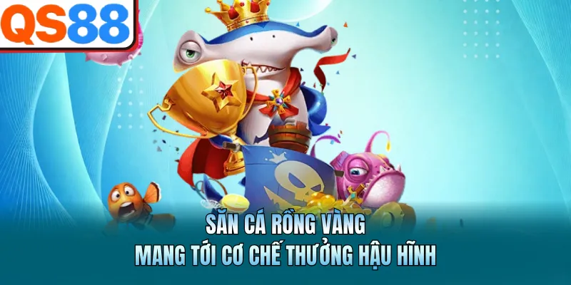 Săn cá rồng vàng mang tới cơ chế thưởng hậu hĩnh