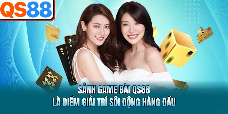 Sảnh game bài QS88 là điểm giải trí sôi động hàng đầu